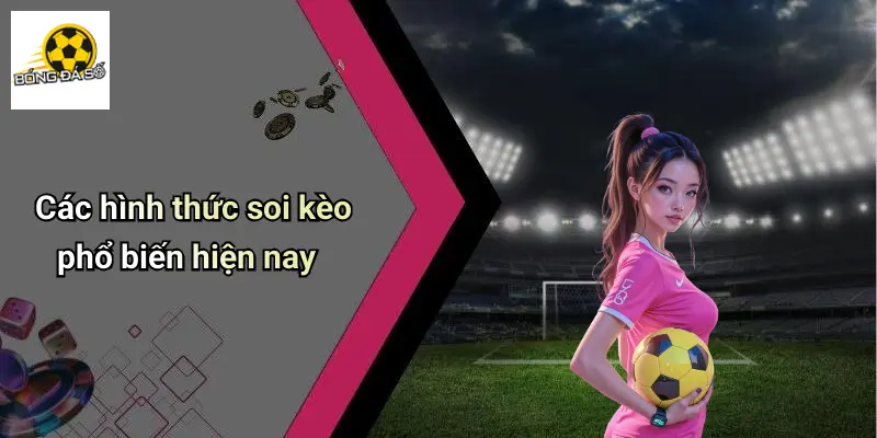 Soi Kèo 2 Các hình thức soi kèo phổ biến hiện nay