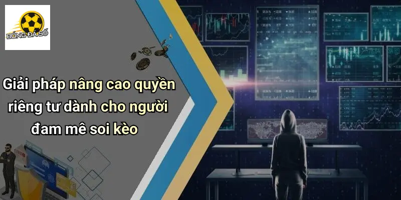 Quyền Riêng Tư 4 Giải pháp nâng cao quyền riêng tư dành cho người đam mê soi kèo