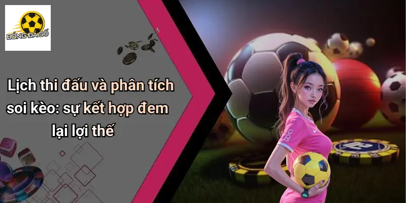 Lịch thi đấu và phân tích soi kèo: sự kết hợp đem lại lợi thế