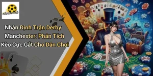 Nhận Định Trận Derby Manchester: Phân Tích Kèo Cực Gắt Cho Dân Chơi
