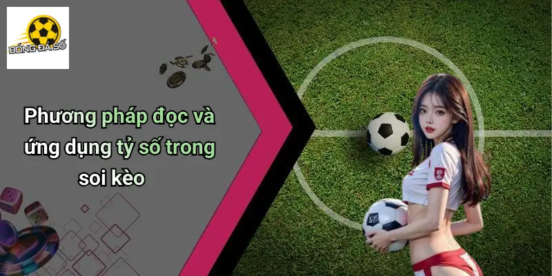 Tỷ Số Bóng Đá 3 Phương pháp đọc và ứng dụng tỷ số trong soi kèo