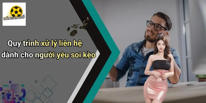 Liên Hệ 3 Quy trình xử lý liên hệ dành cho người yêu soi kèo