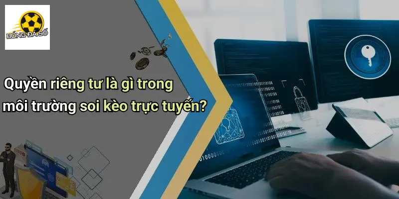 Quyền Riêng Tư 1 Quyền riêng tư là gì trong môi trường soi kèo trực tuyến?