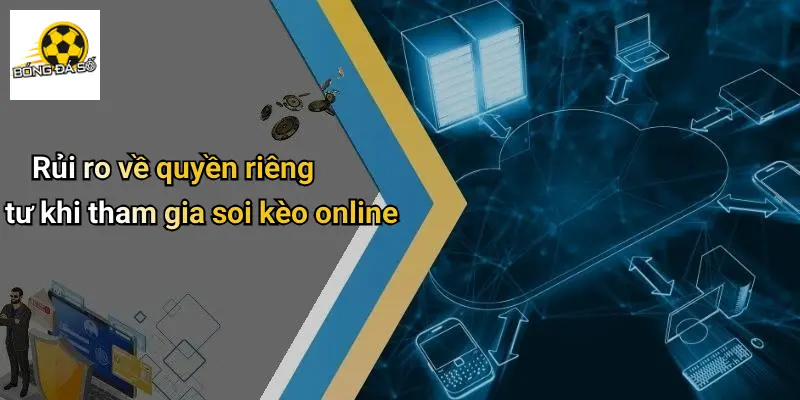 Quyền Riêng Tư 3 Rủi ro về quyền riêng tư khi tham gia soi kèo online