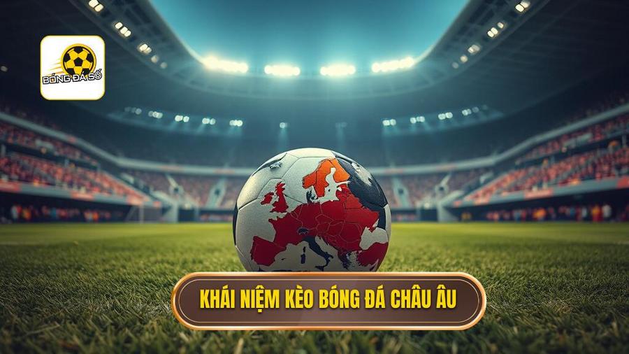 Cách đọc kèo bóng đá theo tỷ lệ châu Âu: Cẩm nang toàn tập cho người mới 1 Kèo bóng đá châu Âu là gì?